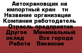 Автокрановщик на импортный кран 25тн › Название организации ­ Компания-работодатель › Отрасль предприятия ­ Другое › Минимальный оклад ­ 1 - Все города Работа » Вакансии   